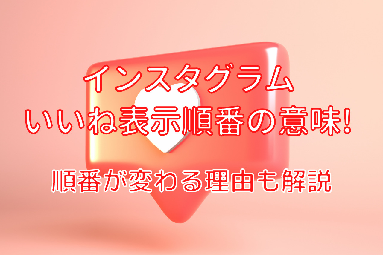 インスタグラムのいいね表示順番には意味があった 変わる理由も解説 Instime インスタイム